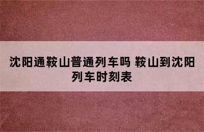 沈阳通鞍山普通列车吗 鞍山到沈阳列车时刻表